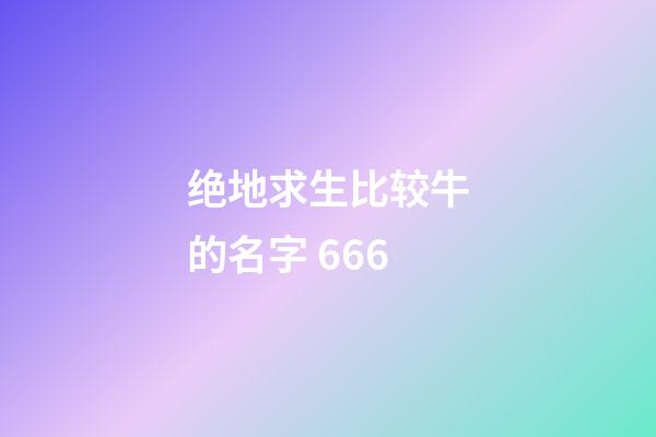 绝地求生比较牛的名字 666